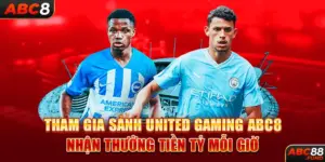 Tham Gia Sảnh UNITED GAMING ABC8 Nhận Thưởng Tiền Tỷ Mỗi Giờ