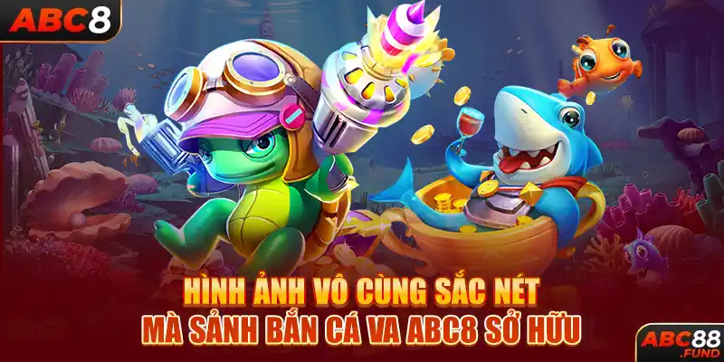 Hình ảnh vô cùng sắc nét mà sảnh bắn cá VA ABC8 sở hữu