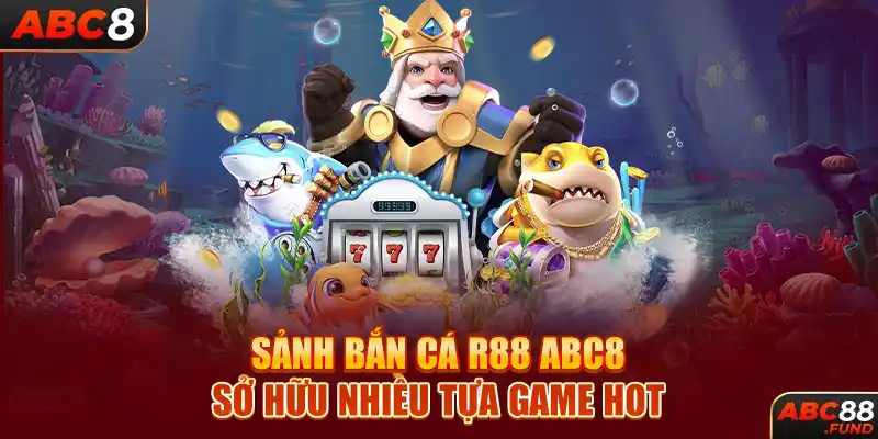 Sảnh bắn cá R88 ABC8 sở hữu nhiều tựa game hot