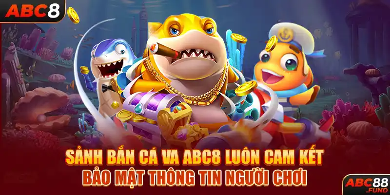 Sảnh bắn cá VA ABC8 luôn cam kết bảo mật thông tin người chơi