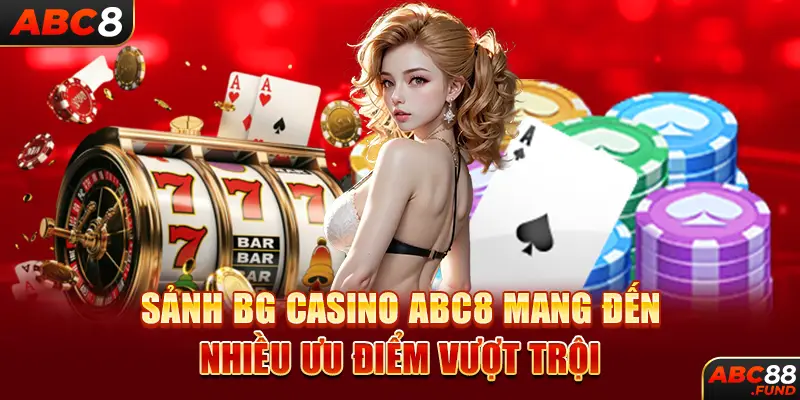 Sảnh BG CASINO ABC8 mang đến nhiều ưu điểm vượt trội