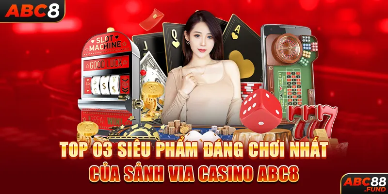 Top 03 siêu phẩm đáng chơi nhất của sảnh VIA CASINO ABC8 